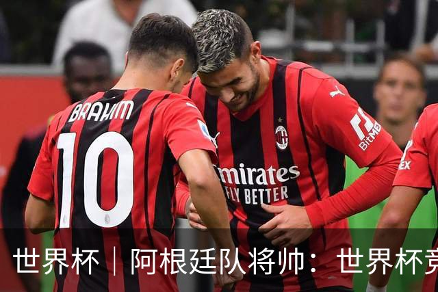 世界杯｜阿根廷队将帅：世界杯竞争越发激烈