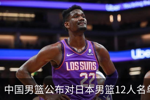 中国男篮公布对日本男篮12人名单，杨瀚森、徐昕等在列