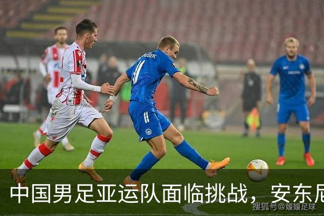 中国男足亚运队面临挑战，安东尼奥的从容应对让人信服