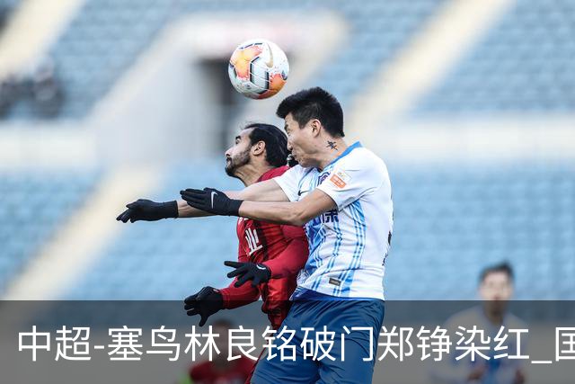 中超-塞鸟林良铭破门郑铮染红 国安2-0泰山取三连胜