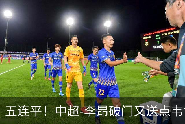 五连平！中超-李昂破门又送点韦世豪救主 蓉城1-1三镇