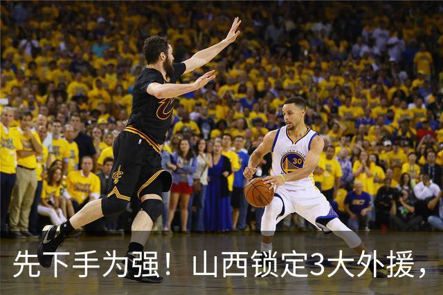 先下手为强！山西锁定3大外援，全联盟独一份，有望延续黑马奇迹