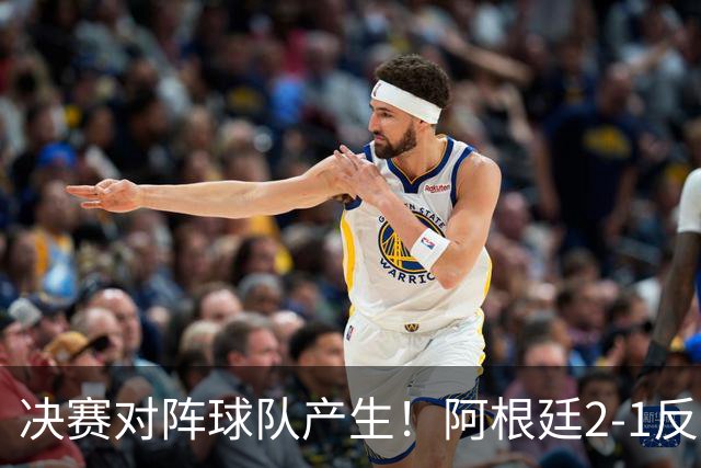 决赛对阵球队产生！阿根廷2-1反超英格兰