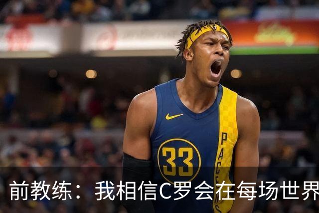 前教练：我相信C罗会在每场世界杯都首发出战，他渴望成世界冠军
