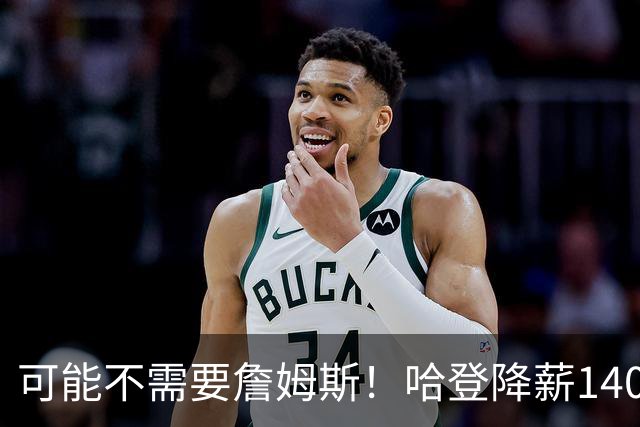 可能不需要詹姆斯！哈登降薪1400万成定局，骑士三大补强目标出炉