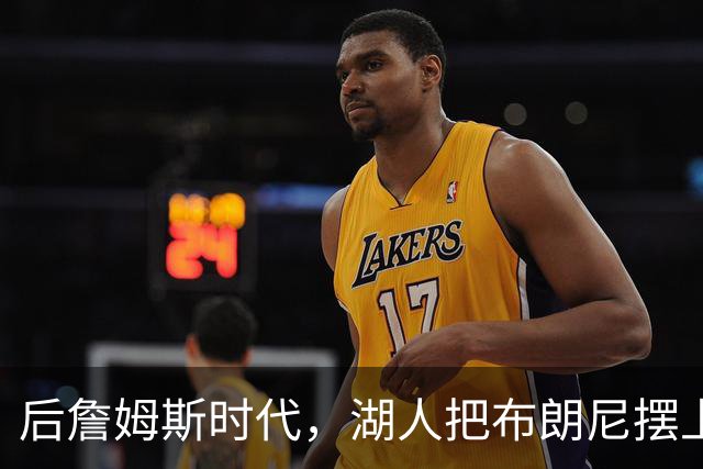 后詹姆斯时代，湖人把布朗尼摆上了货架