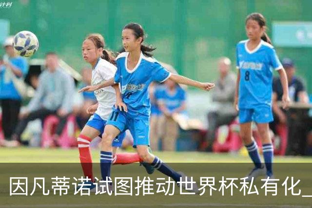 因凡蒂诺试图推动世界杯私有化 利益团体涉及特朗普家族