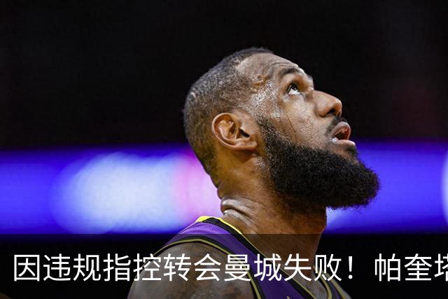 因违规指控转会曼城失败！帕奎塔：让我非常痛苦，我被伤透了心
