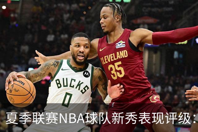 夏季联赛NBA球队新秀表现评级：湖人勇士获A，马刺仅得C