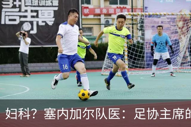 妇科？塞内加尔队医：足协主席的话令人震惊 我早有运动学位