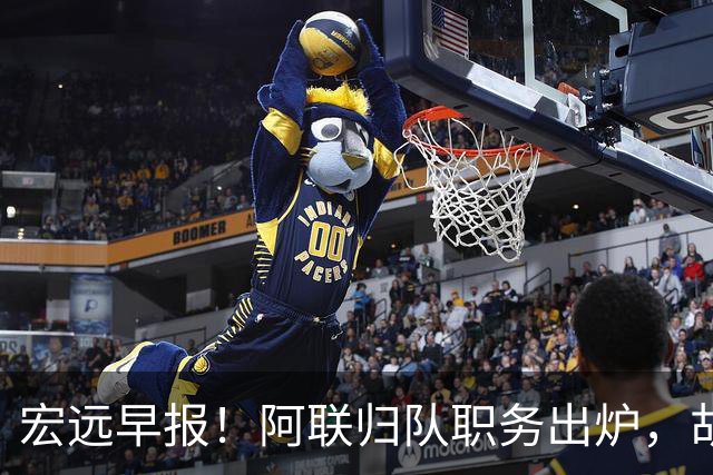 宏远早报！阿联归队职务出炉，胡明轩否决交易，徐杰将拿顶薪！