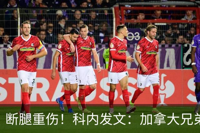 断腿重伤！科内发文：加拿大兄弟们，我会成为助教在场边支持你们