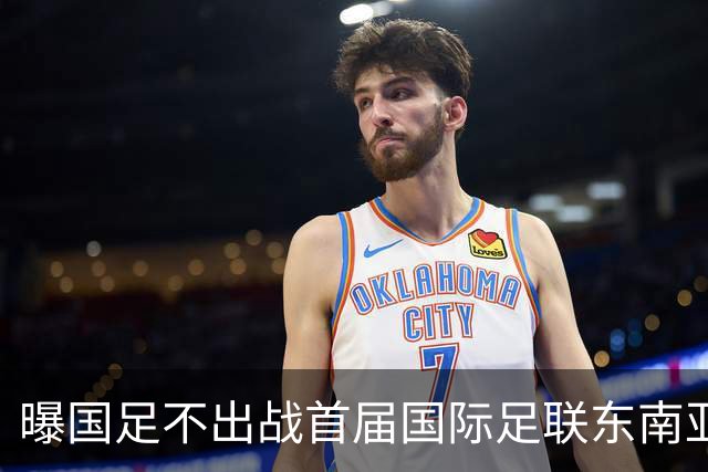 曝国足不出战首届国际足联东南亚杯 窗口期将参加邀请赛