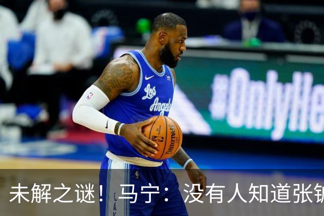 未解之谜！马宁：没有人知道张铖为何落选，他没过体测是假消息！
