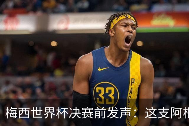 梅西世界杯决赛前发声：这支阿根廷队已是家人，无论明天结果如何，历史已写就
