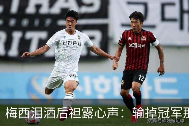 梅西泪洒后袒露心声：输掉冠军那一刻，阿根廷球迷的歌声让我彻底破防！