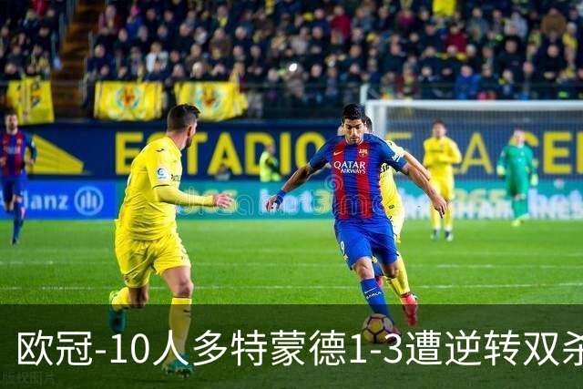 欧冠-10人多特蒙德1-3遭逆转双杀 贾府提前出线