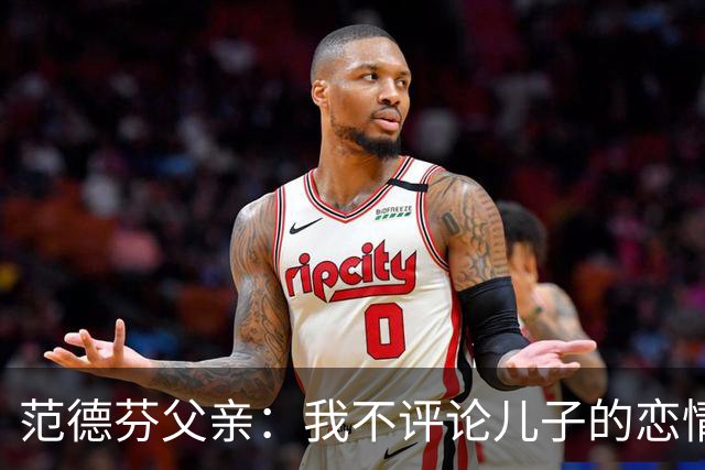 范德芬父亲：我不评论儿子的恋情，若他的女友来了肯定不会躲起来