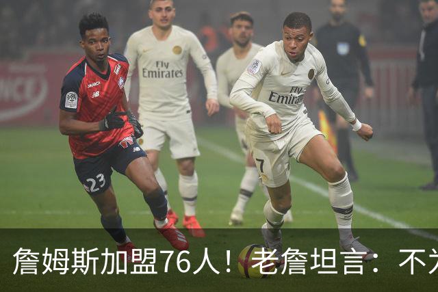 詹姆斯加盟76人！老詹坦言：不为钱不为家人只为赢！