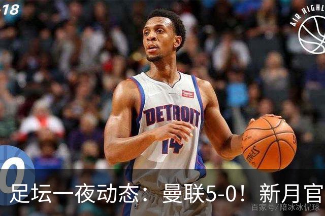 足坛一夜动态：曼联5-0！新月官宣6500万新援 皇马1亿报价新星