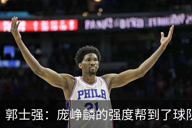 郭士强：庞峥麟的强度帮到了球队 杨瀚森的进步对我们非常重要
