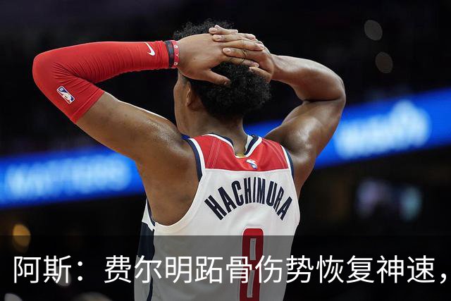 阿斯：费尔明跖骨伤势恢复神速，有望出战新赛季西甲揭幕战