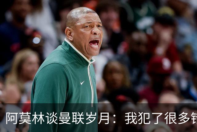 阿莫林谈曼联岁月：我犯了很多错，下课让我变成更好的教练