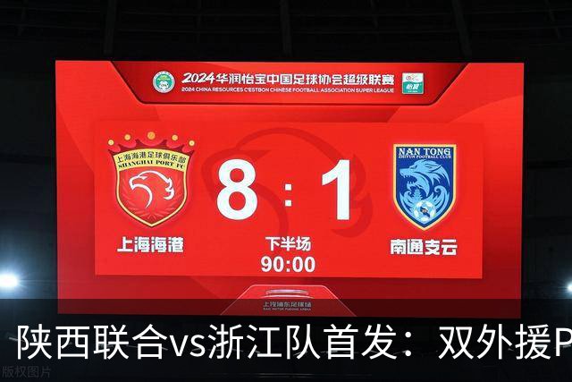 陕西联合vs浙江队首发：双外援PK三外援，王钰栋、陶强龙登场