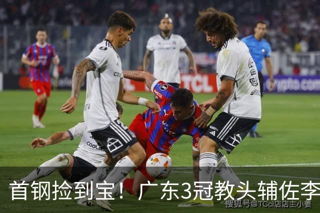 首钢捡到宝！广东3冠教头辅佐李楠，专攻防守，吃透周琦赵睿！
