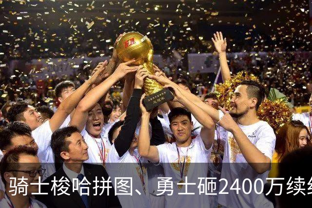 骑士梭哈拼图、勇士砸2400万续约：两种豪赌，两套截然不同的球队人生