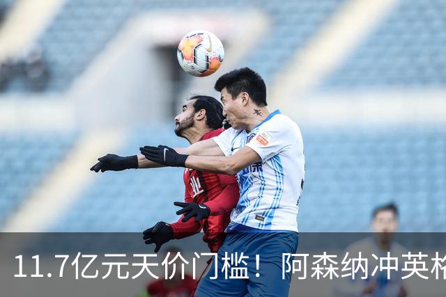 11.7亿元天价门槛！阿森纳冲英格兰足坛转会纪录，全力追逐罗杰斯