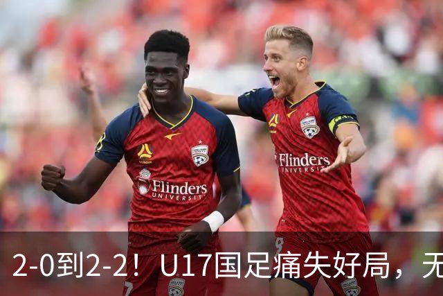 2-0到2-2！U17国足痛失好局，无缘掀翻阿森纳，赵松源独造2球