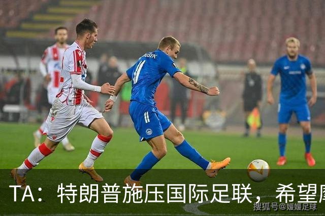TA：特朗普施压国际足联，希望摩洛哥承办2030世界杯决赛
